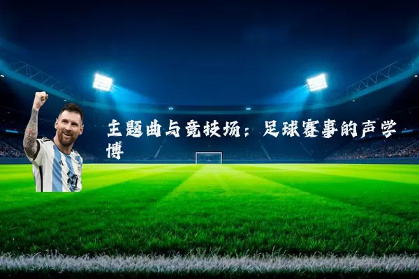 主题曲与竞技场:足球赛事的声学博弈