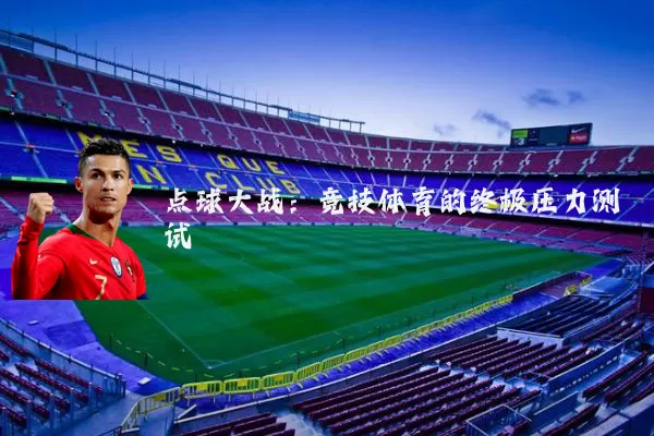 点球大战:竞技体育的终极压力测试