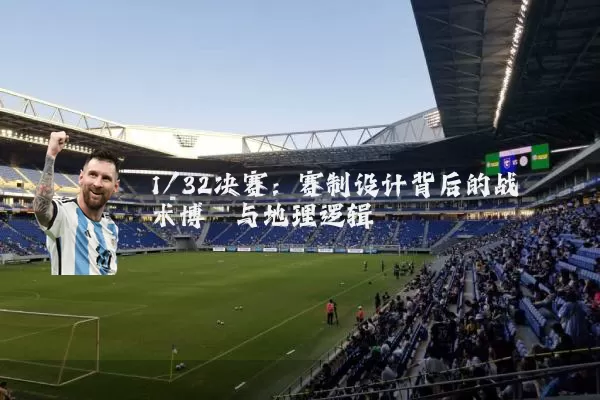 1/32决赛:赛制设计背后的战术博弈与地理逻辑