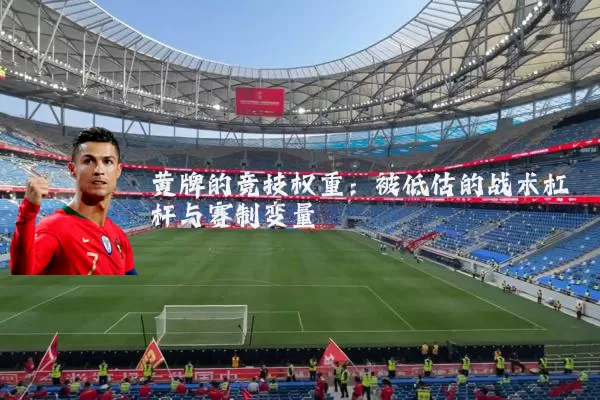 黄牌的竞技权重:被低估的战术杠杆与赛制变量