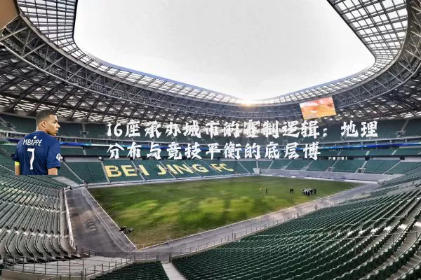 16座承办城市的赛制逻辑：地理分布与竞技平衡的底层博弈