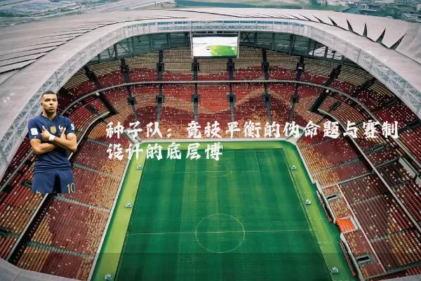 种子队：竞技平衡的伪命题与赛制设计的底层博弈